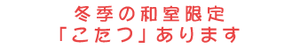 冬季限定こたつ　※和室のみ